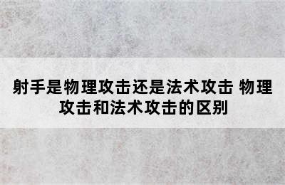 射手是物理攻击还是法术攻击 物理攻击和法术攻击的区别